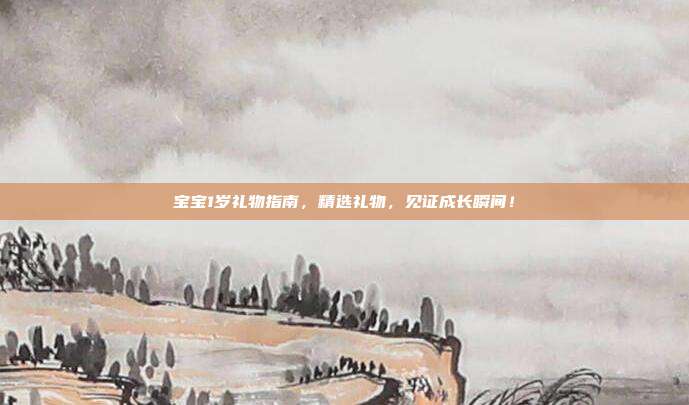 宝宝1岁礼物指南，精选礼物，见证成长瞬间！