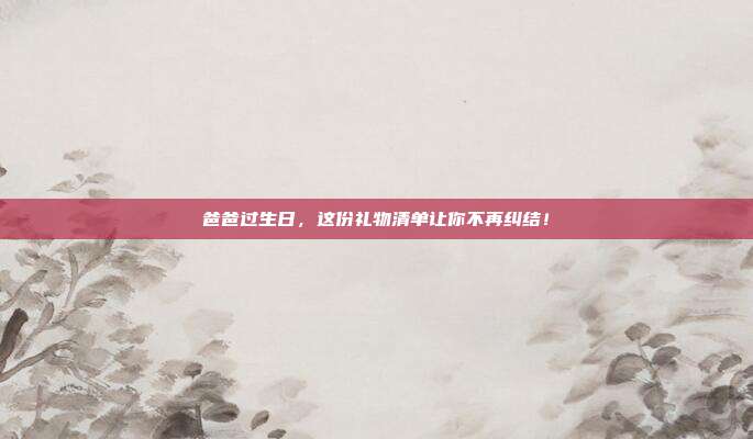 爸爸过生日，这份礼物清单让你不再纠结！