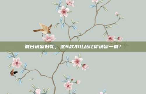 夏日清凉好礼，这5款小礼品让你清凉一夏！