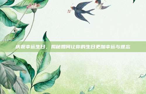 庆祝幸运生日，揭秘如何让你的生日更加幸运与难忘