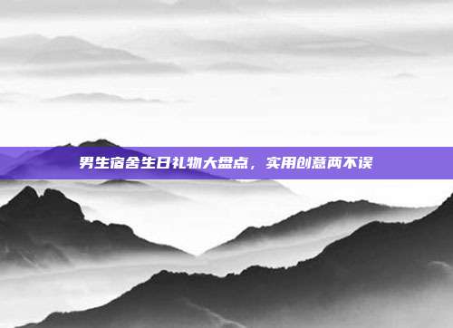 男生宿舍生日礼物大盘点，实用创意两不误