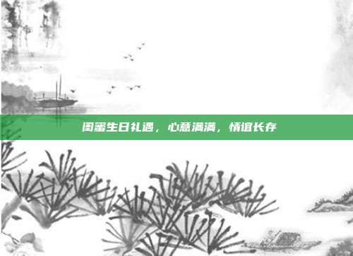💖闺蜜生日礼遇，心意满满，情谊长存💖