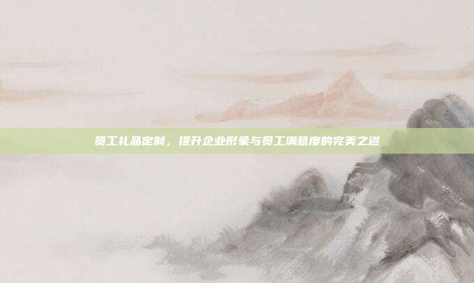 员工礼品定制，提升企业形象与员工满意度的完美之道