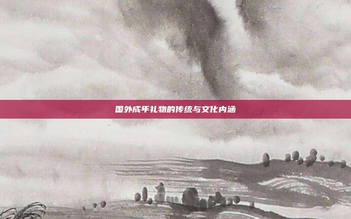 国外成年礼物的传统与文化内涵