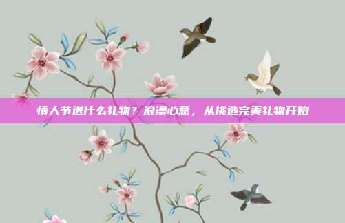 情人节送什么礼物？浪漫心意，从挑选完美礼物开始