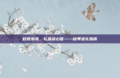 秋意渐浓，礼品送心意——秋季送礼指南