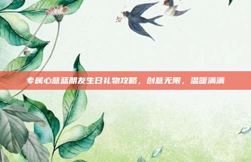 专属心意蓝朋友生日礼物攻略，创意无限，温暖满满