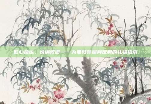 匠心独运，情满校园——为老教师量身定制的礼物指南