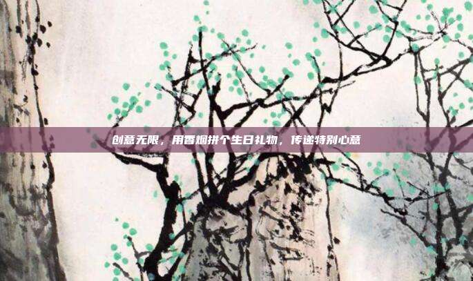 创意无限，用香烟拼个生日礼物，传递特别心意