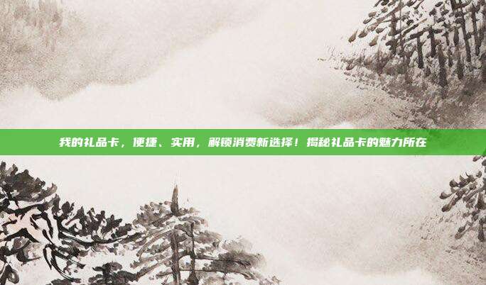 我的礼品卡，便捷、实用，解锁消费新选择！揭秘礼品卡的魅力所在