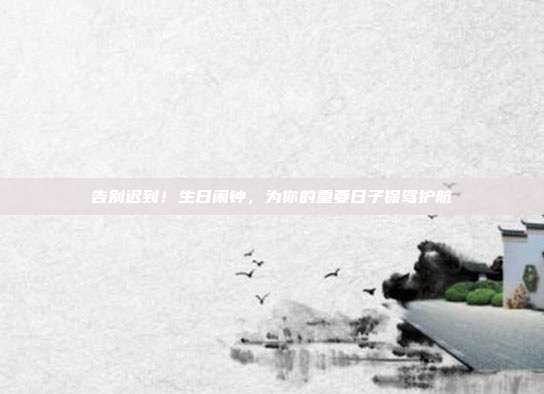 告别迟到！生日闹钟，为你的重要日子保驾护航