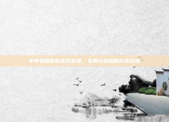 中年好朋友的生日礼物，实用与情感的完美结合