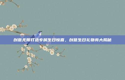 创意无限打造专属生日惊喜，创意生日礼物券大揭秘