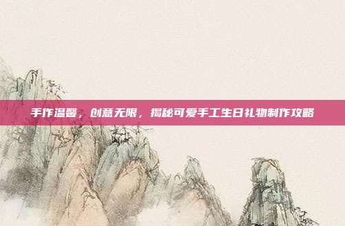 手作温馨，创意无限，揭秘可爱手工生日礼物制作攻略