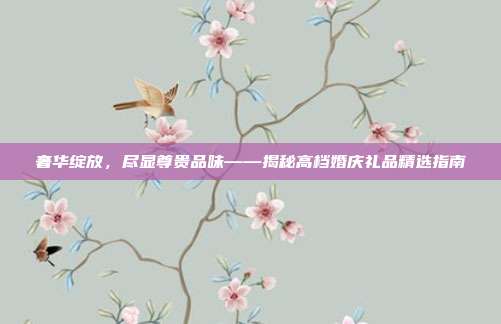 奢华绽放，尽显尊贵品味——揭秘高档婚庆礼品精选指南