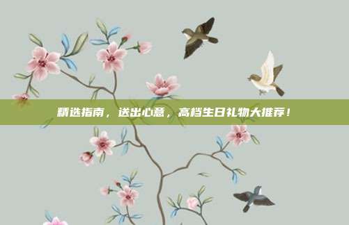 精选指南，送出心意，高档生日礼物大推荐！