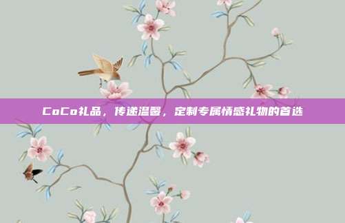CoCo礼品，传递温馨，定制专属情感礼物的首选