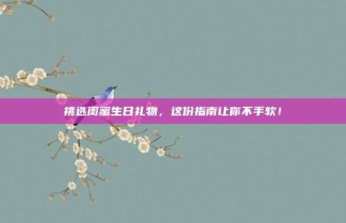 挑选闺蜜生日礼物，这份指南让你不手软！