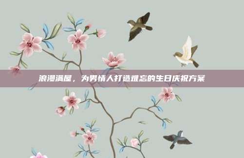 浪漫满屋，为男情人打造难忘的生日庆祝方案
