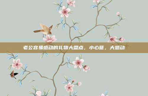 老公容易感动的礼物大盘点，小心意，大感动