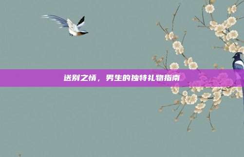 送别之情，男生的独特礼物指南