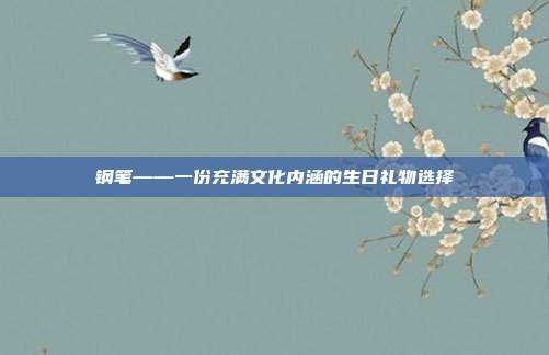 钢笔——一份充满文化内涵的生日礼物选择