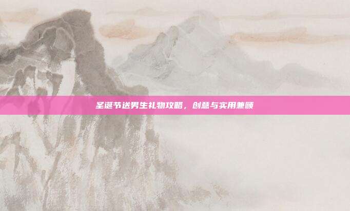 圣诞节送男生礼物攻略，创意与实用兼顾